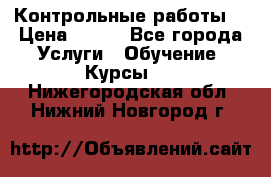 Контрольные работы. › Цена ­ 900 - Все города Услуги » Обучение. Курсы   . Нижегородская обл.,Нижний Новгород г.